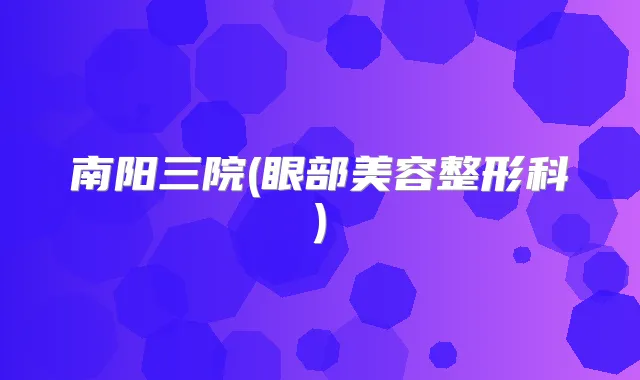 南阳三院(眼部美容整形科)