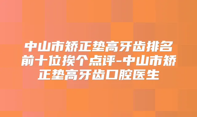 中山市矫正垫高牙齿排名前十位挨个点评-中山市矫正垫高牙齿口腔医生