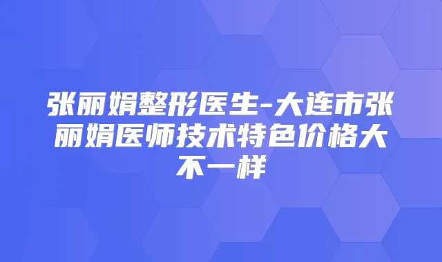 张丽娟整形医生-大连市张丽娟医师技术特色价格大不一样