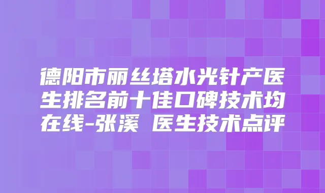德阳市丽丝塔水光针产医生排名前十佳口碑技术均在线-张溪洺医生技术点评