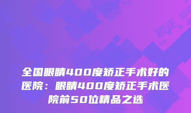 全国眼睛400度矫正手术好的医院:眼睛400度矫正手术医院前50位精品之选
