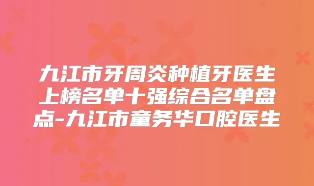 九江市牙周炎种植牙医生上榜名单十强综合名单盘点-九江市童务华口腔医生