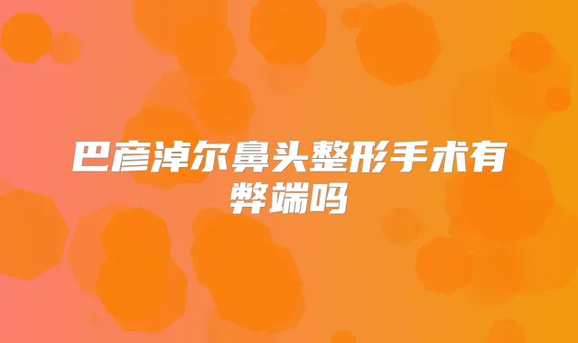 巴彦淖尔鼻头整形手术有弊端吗