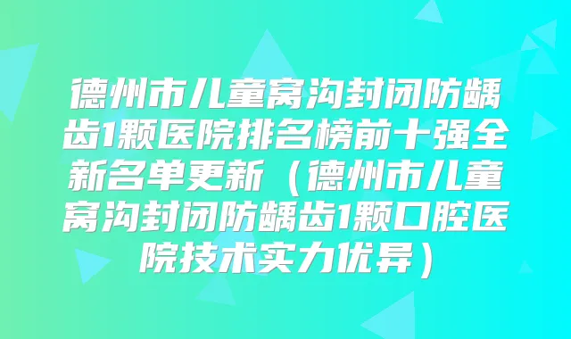 德州市儿童窝沟封闭防龋齿1颗医院排名榜前十强全新名单更新(德州市儿童窝沟封闭防龋齿1颗口腔医院技术实力优异)