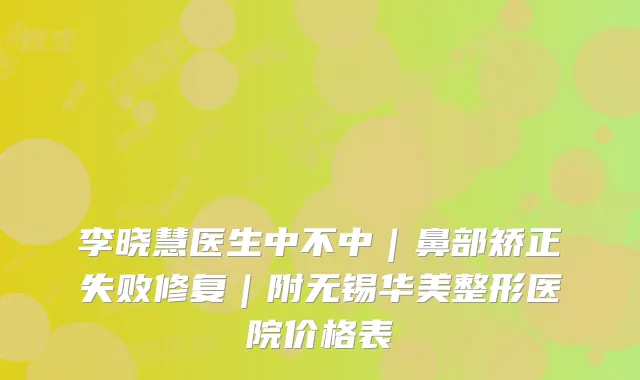 李晓慧医生中不中|鼻部矫正失败修复|附无锡华美整形医院价格表