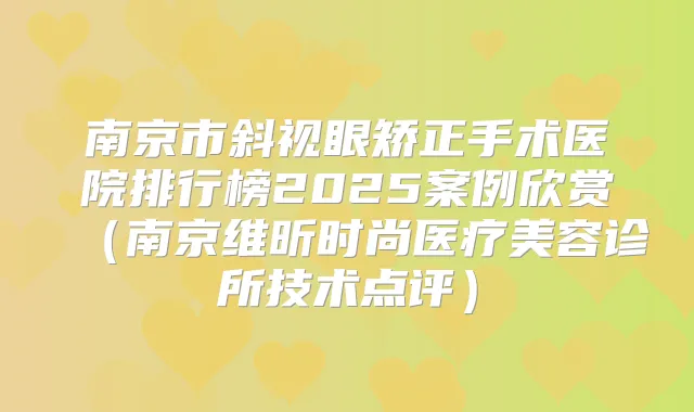 南京市斜视眼矫正手术医院排行榜2025案例欣赏(南京维昕时尚医疗美容诊所技术点评)