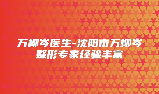 万柳岑医生-沈阳市万柳岑整形专家经验丰富