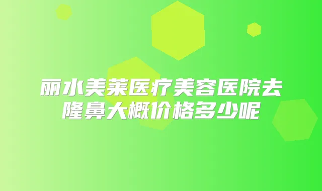 丽水美莱医疗美容医院去隆鼻大概价格多少呢