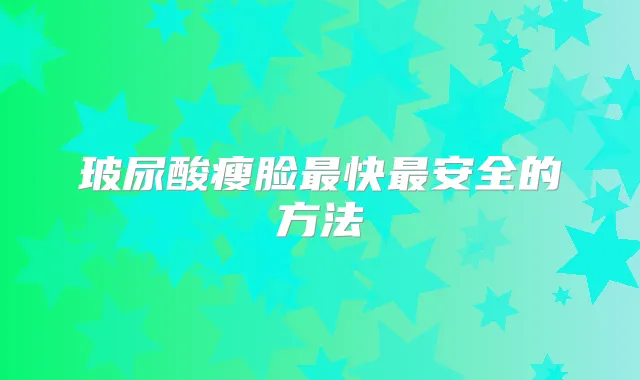 玻尿酸瘦脸快安全的方法