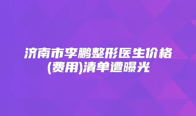 济南市整形医生价格(费用)清单遭曝光