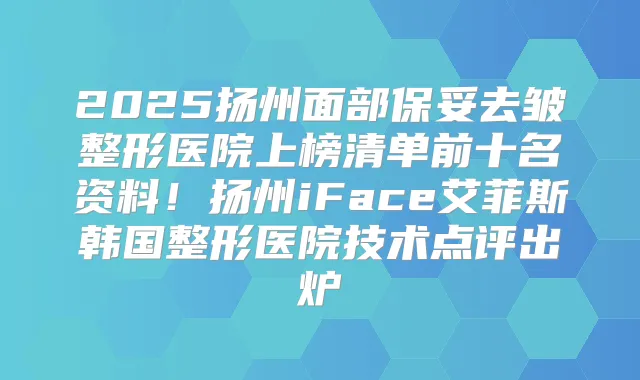 2025扬州面部保妥去皱整形医院上榜清单前十名资料!扬州iFace艾菲斯韩国整形医院技术点评出炉