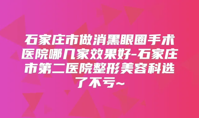 石家庄市做消黑眼圈手术医院哪几家效果好-石家庄市第二医院整形美容科选了不亏~