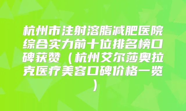 杭州市注射溶脂减肥医院综合实力前十位排名榜口碑获赞（杭州艾尔莎奥拉克医疗美容口碑价格一览）