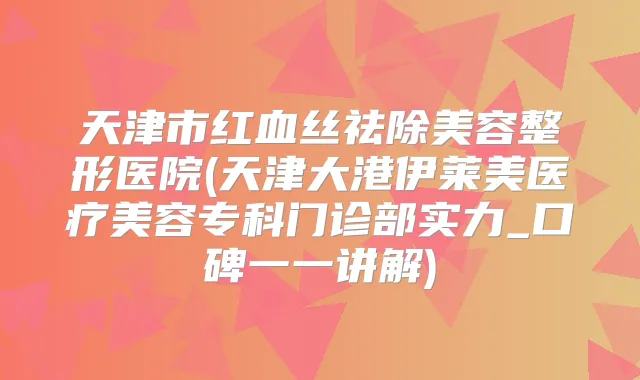 天津市红血丝祛除美容整形医院(天津大港伊莱美医疗美容专科门诊部实力_口碑一一讲解)