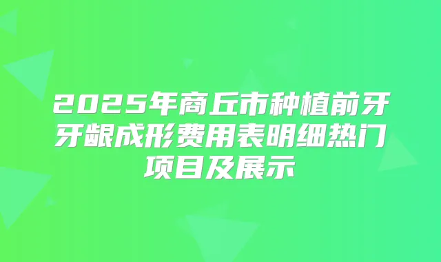2025年商丘市种植前牙牙龈成形费用表明细热门项目及展示