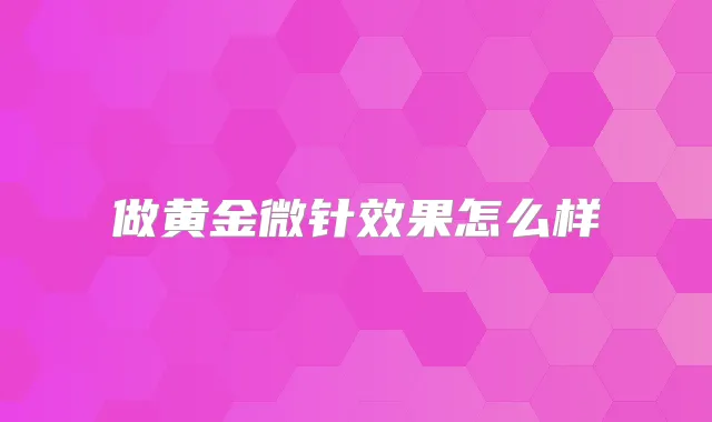 做黄金微针效果怎么样