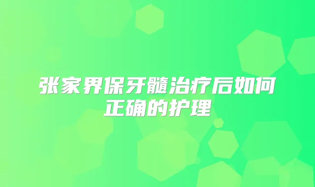 张家界保牙髓后如何正确的护理