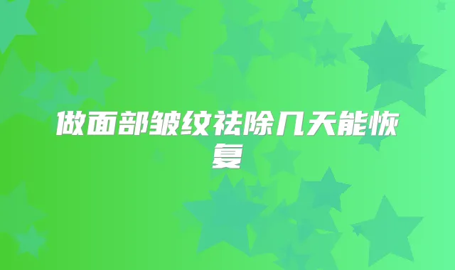 做面部皱纹祛除几天能恢复