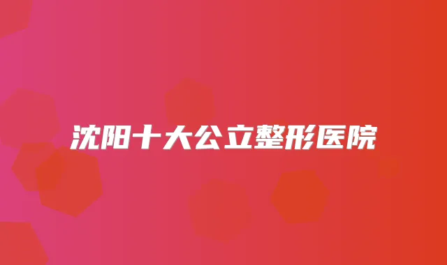 沈阳十大公立整形医院