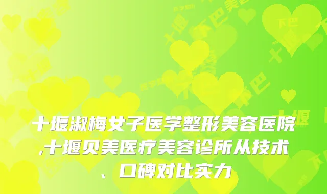十堰淑梅女子医学整形美容医院,十堰贝美医疗美容诊所从技术、口碑对比实力