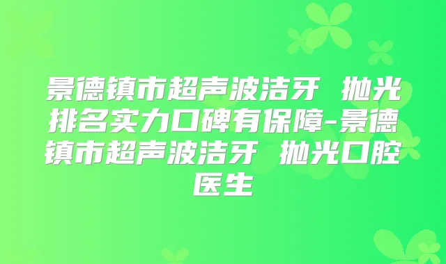 景德镇市超声波洁牙 抛光排名实力口碑有保障-景德镇市超声波洁牙 抛光口腔医生