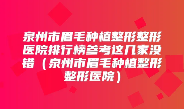 泉州市眉毛种植整形整形医院排行榜参考这几家没错(泉州市眉毛种植整形整形医院)