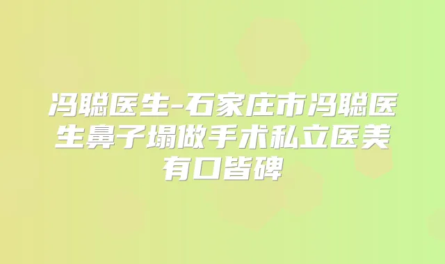 冯聪医生-石家庄市冯聪医生鼻子塌做手术私立医美有口皆碑