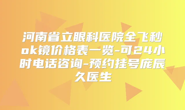 河南省立眼科医院全飞秒ok镜价格表一览-可24小时电话咨询-预约挂号庞辰久医生