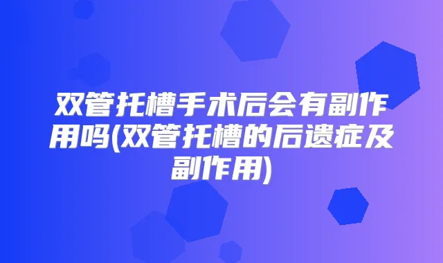 双管托槽手术后会有副作用吗(双管托槽的后遗症及副作用)