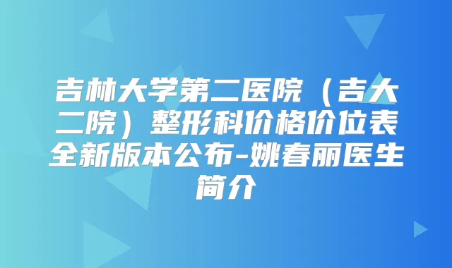 吉林大学第二医院（吉大二院）整形科价格价位表全新版本公布-姚春丽医生简介