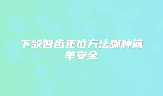 下颌智齿正位方法哪种简单安全