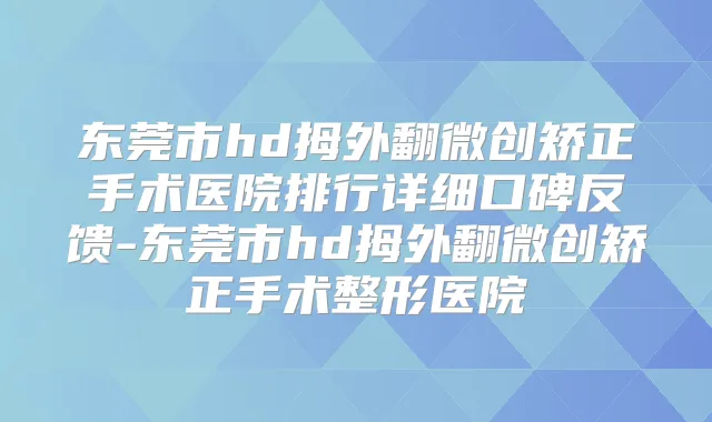 东莞市hd拇外翻微创矫正手术医院排行详细口碑反馈-东莞市hd拇外翻微创矫正手术整形医院
