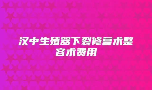 汉中生殖器下裂修复术整容术费用