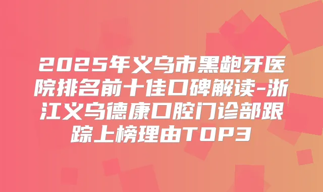 2025年义乌市黑龅牙医院排名前十佳口碑解读-浙江义乌德康口腔门诊部跟踪上榜理由TOP3