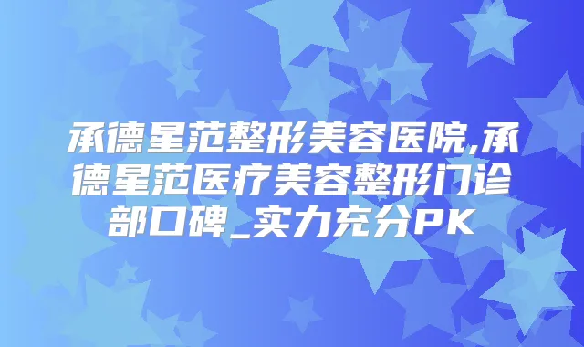 承德星范整形美容医院,承德星范医疗美容整形门诊部口碑_实力充分PK