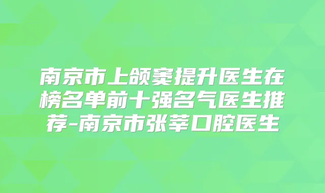 南京市上颌窦提升医生在榜名单前十强名气医生推荐-南京市张莘口腔医生