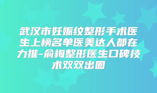 武汉市妊娠纹整形手术医生上榜名单医美达人都在力推-俞梅整形医生口碑技术双双出圈