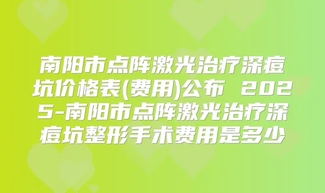 南阳市点阵激光深痘坑价格表(费用)公布 2025-南阳市点阵激光深痘坑整形手术费用是多少