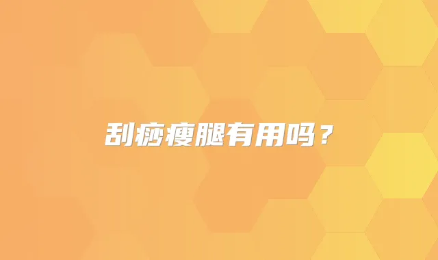 刮痧瘦腿有用吗?