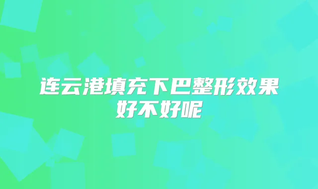连云港填充下巴整形效果好不好呢