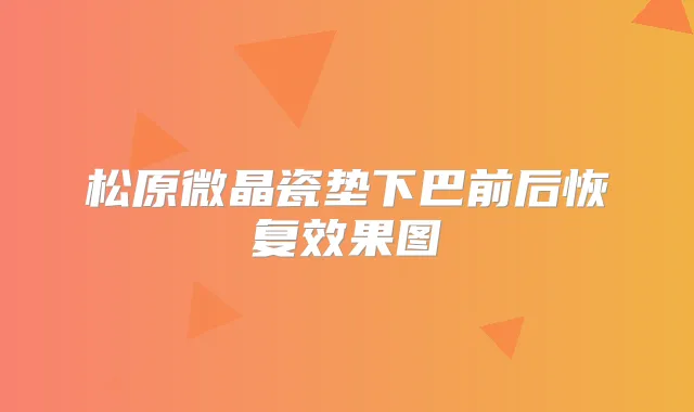 松原微晶瓷垫下巴前后恢复效果图