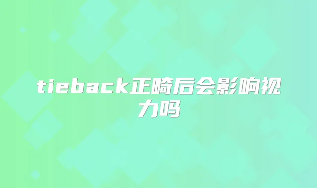 tieback正畸后会影响视力吗