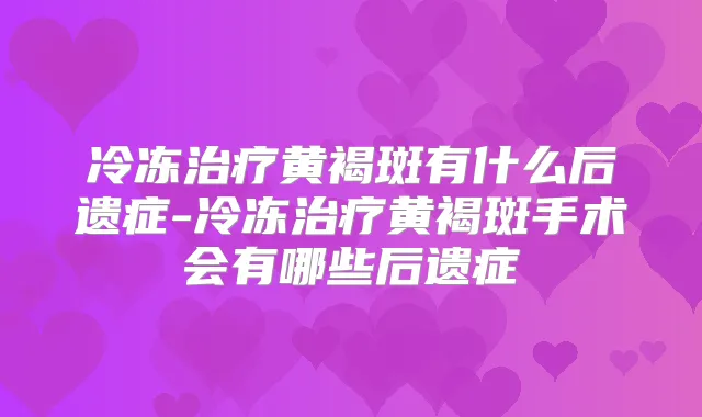 冷冻黄褐斑有什么后遗症-冷冻黄褐斑手术会有哪些后遗症