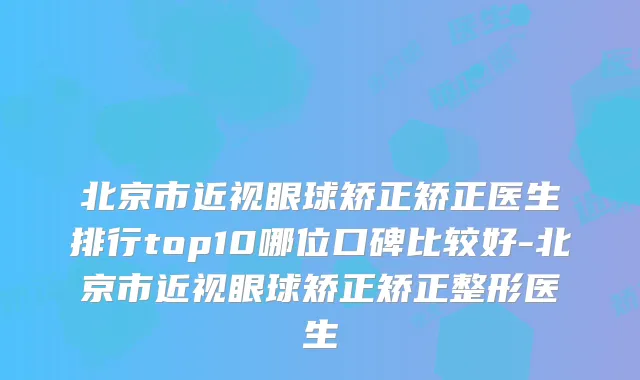 北京市近视眼球矫正矫正医生排行top10哪位口碑比较好-北京市近视眼球矫正矫正整形医生