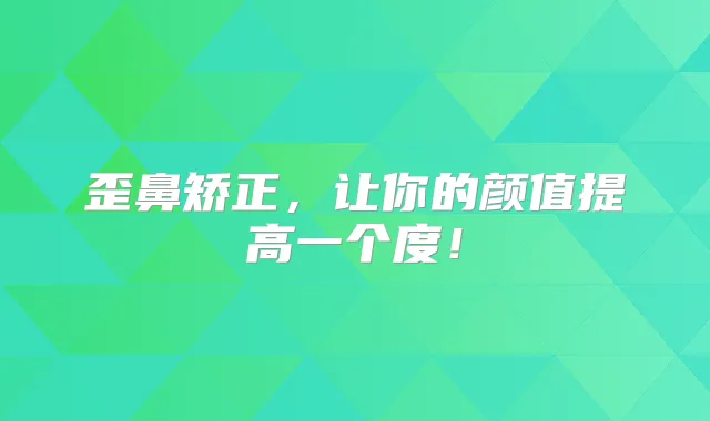 歪鼻矫正，让你的颜值提高一个度！