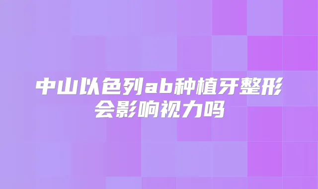 中山以色列ab种植牙整形会影响视力吗