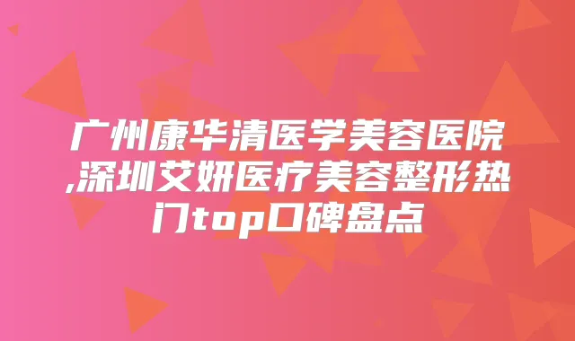 广州康华清医学美容医院,深圳艾妍医疗美容整形热门top口碑盘点