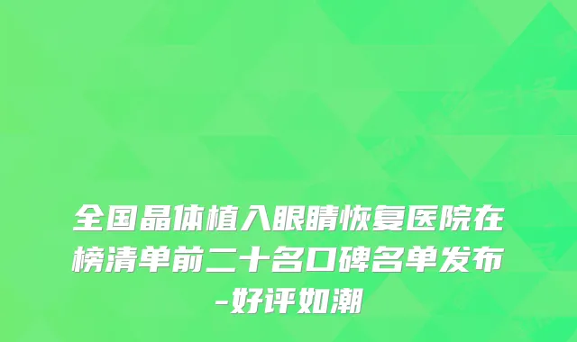 全国晶体植入眼睛恢复医院在榜清单前二十名口碑名单发布-好评如潮