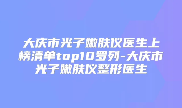 大庆市光子嫩肤仪医生上榜清单top10罗列-大庆市光子嫩肤仪整形医生