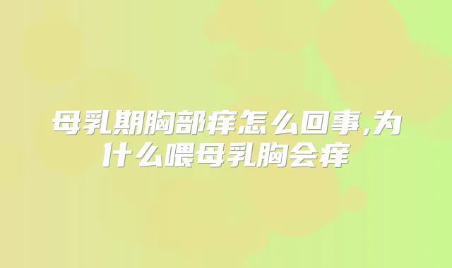 母乳期胸部痒怎么回事,为什么喂母乳胸会痒
